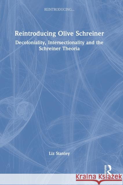 Reintroducing Olive Schreiner: Decoloniality, Intersectionality and the Schreiner Theoria Stanley, Liz 9780367765545 Taylor & Francis Ltd