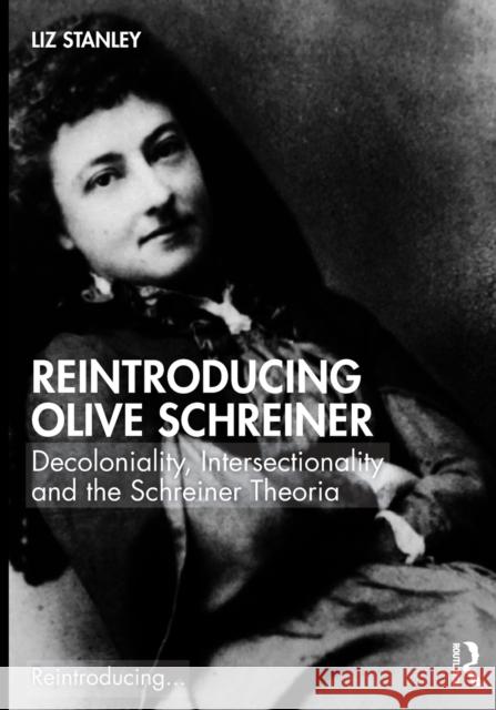 Reintroducing Olive Schreiner: Decoloniality, Intersectionality and the Schreiner Theoria Stanley, Liz 9780367765590 Taylor & Francis Ltd