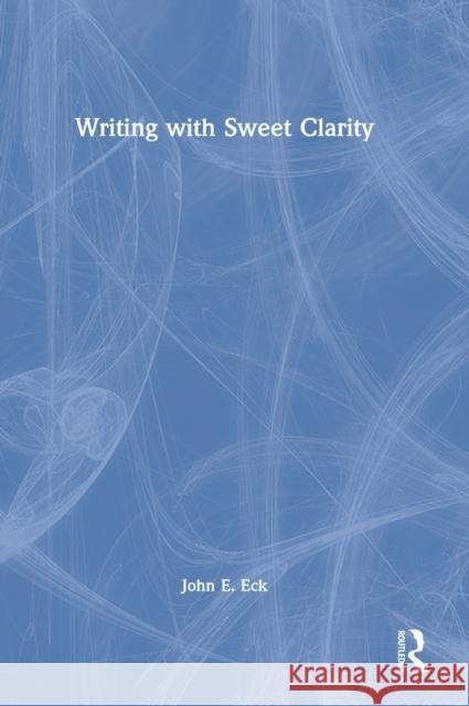 Writing with Sweet Clarity John E. Eck 9780367765620 Routledge