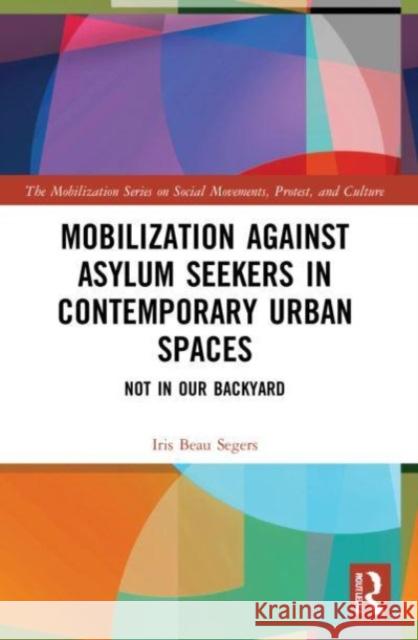 Mobilization against Asylum Seekers in Contemporary Urban Spaces Iris Beau (Iris Beau Segers is a researcher at the University of Oslo, Norway.) Segers 9780367765675 Taylor & Francis Ltd