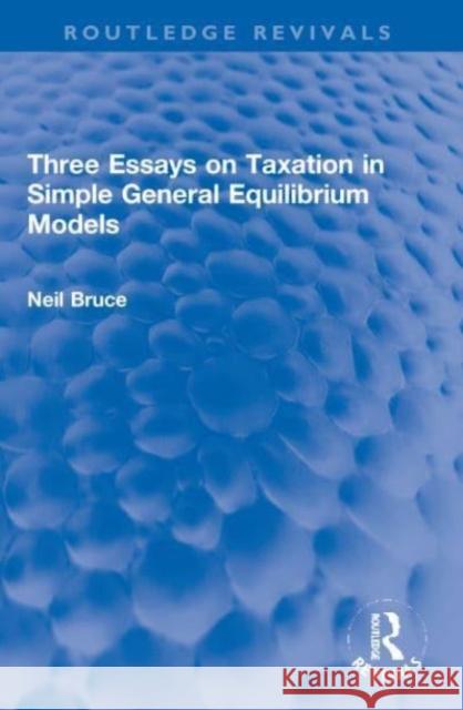 Three Essays on Taxation in Simple General Equilibrium Models Neil Bruce 9780367765835