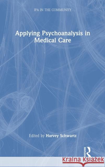 Applying Psychoanalysis in Medical Care Harvey Schwartz 9780367765941 Routledge