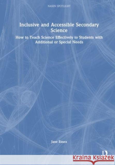Inclusive and Accessible Secondary Science: How to Teach Science Effectively to Students with Additional or Special Needs Jane Essex 9780367766283
