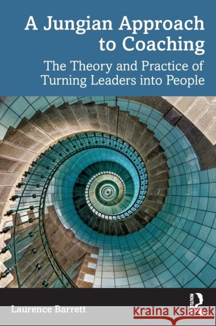 A Jungian Approach to Coaching: The Theory and Practice of Turning Leaders into People Barrett, Laurence 9780367766368 Routledge