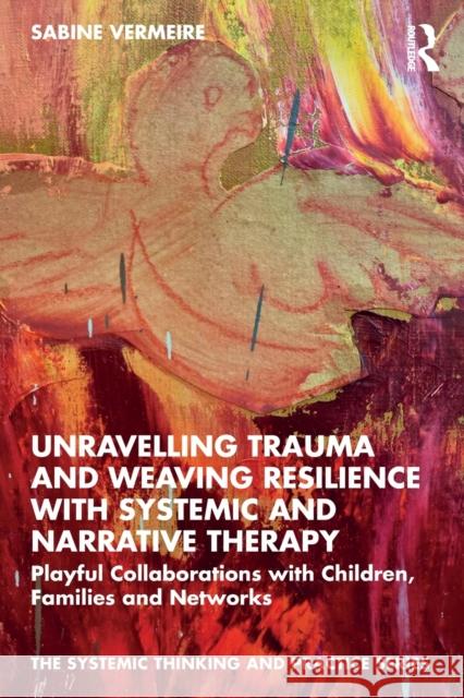 Unravelling Trauma and Weaving Resilience with Systemic and Narrative Therapy: Playful Collaborations with Children, Families and Networks Vermeire, Sabine 9780367766382 Taylor & Francis Ltd
