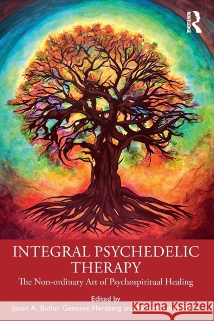 Integral Psychedelic Therapy: The Non-Ordinary Art of Psychospiritual Healing Jason A. Butler Genesee Herzberg Richard Louis Miller 9780367766429 Routledge