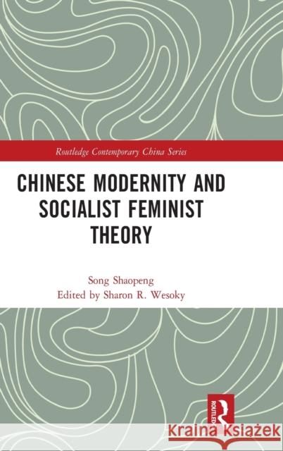 Chinese Modernity and Socialist Feminist Theory Sharon Wesoky Shaopeng Song 9780367766443 Routledge