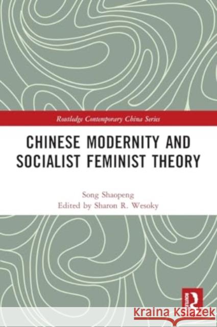 Chinese Modernity and Socialist Feminist Theory Shaopeng Song Sharon Wesoky 9780367766450 Routledge