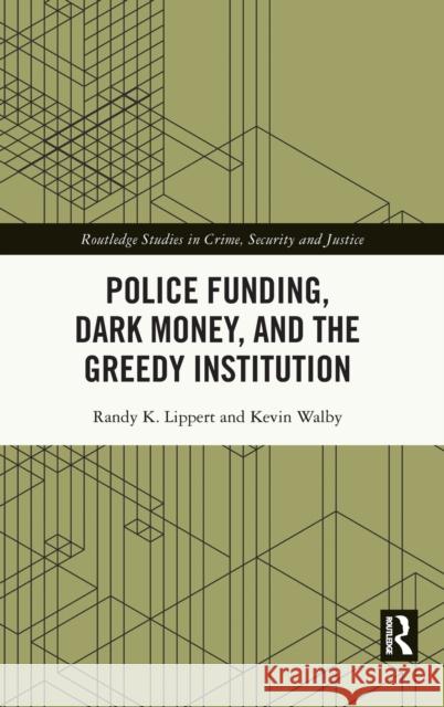 Police Funding, Dark Money, and the Greedy Institution Randy K. Lippert Kevin Walby 9780367766474 Routledge