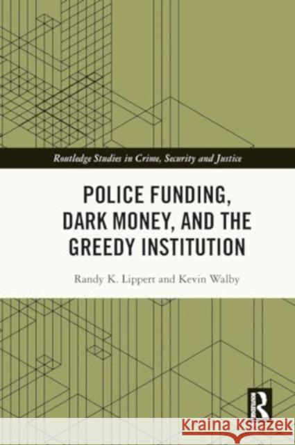 Police Funding, Dark Money, and the Greedy Institution Randy K. Lippert Kevin Walby 9780367766481 Routledge