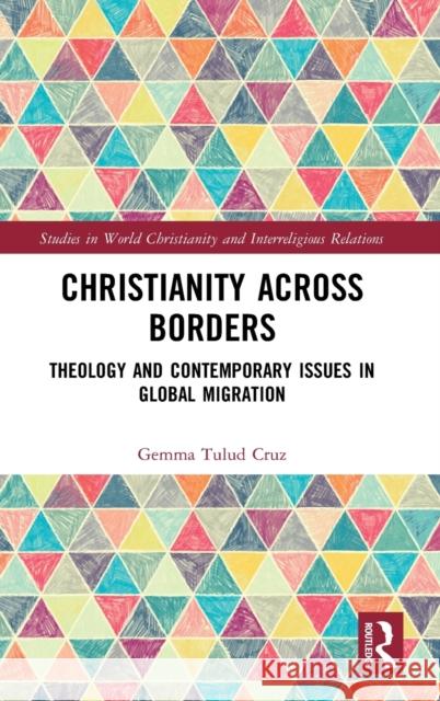 Christianity Across Borders: Theology and Contemporary Issues in Global Migration Gemma Tulud Cruz 9780367766573