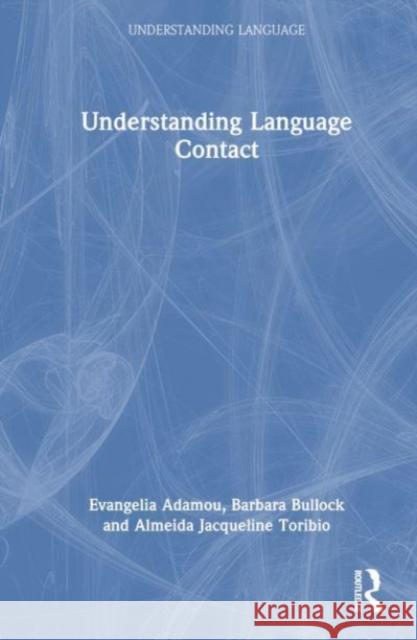 Understanding Language Contact Evangelia Adamou Barbara Bullock Almeida Jacqueline Toribio 9780367766603