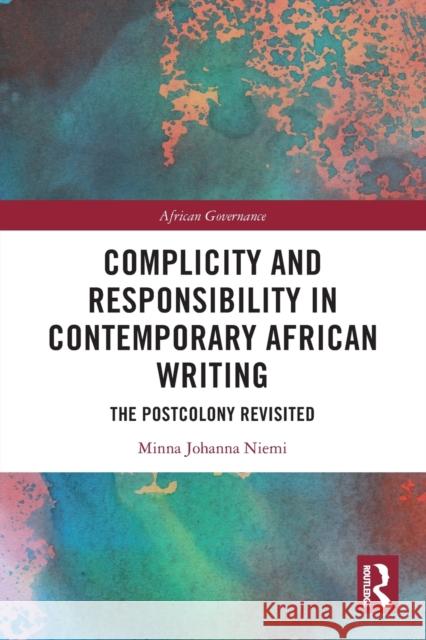 Complicity and Responsibility in Contemporary African Writing: The Postcolony Revisited Minna Johanna Niemi 9780367766658 Routledge