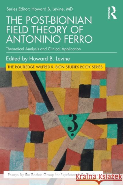 The Post-Bionian Field Theory of Antonino Ferro: Theoretical Analysis and Clinical Application Howard B. Levine 9780367766733