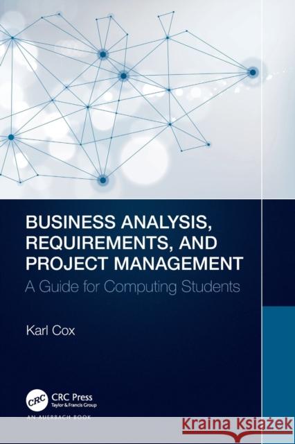Business Analysis, Requirements, and Project Management: A Guide for Computing Students Karl Cox 9780367766849 Auerbach Publications