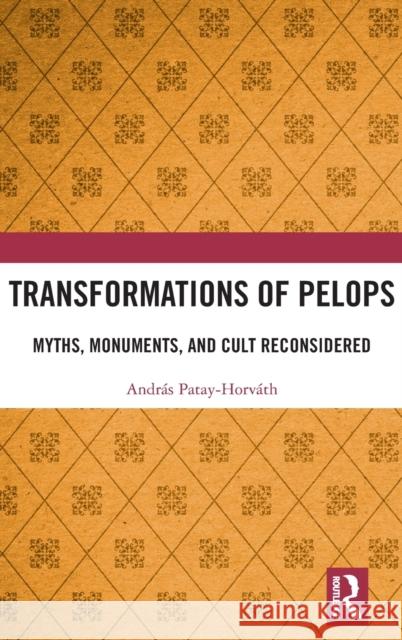 Transformations of Pelops: Myths, Monuments, and Cult Reconsidered Andr?s Patay-Horv?th 9780367766986 Routledge