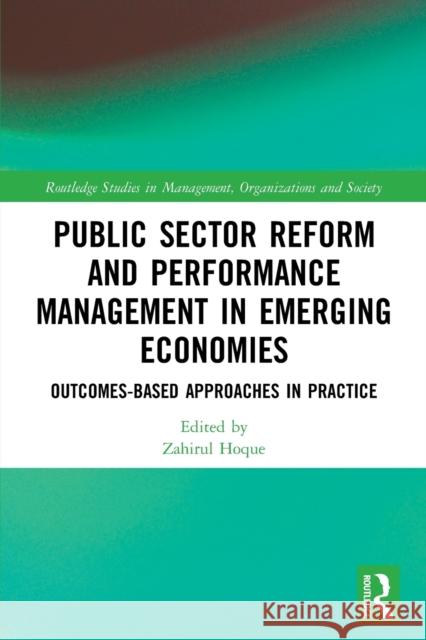 Public Sector Reform and Performance Management in Emerging Economies: Outcomes-Based Approaches in Practice Zahirul Hoque 9780367767242