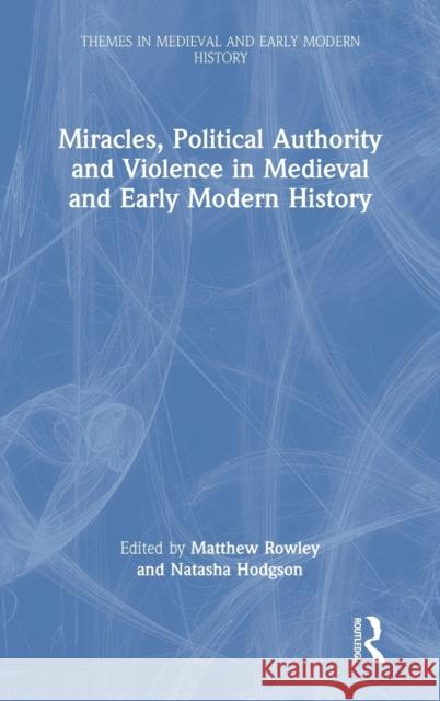 Miracles, Political Authority and Violence in Medieval and Early Modern History Matthew Rowley Natasha Hodgson 9780367767266