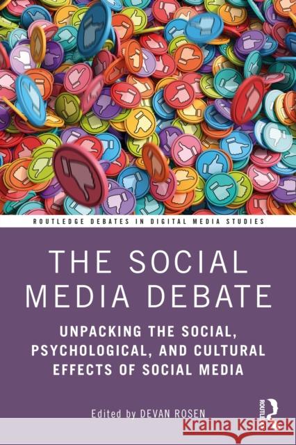 The Social Media Debate: Unpacking the Social, Psychological, and Cultural Effects of Social Media Devan Rosen 9780367767518