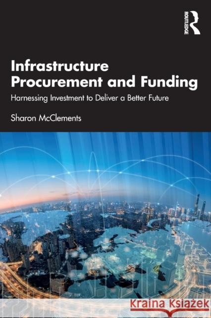 Infrastructure Procurement and Funding: Harnessing Investment to Deliver a Better Future Sharon McClements 9780367767525