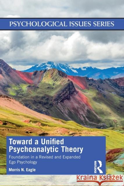 Toward a Unified Psychoanalytic Theory: Foundation in a Revised and Expanded Ego Psychology Morris N. Eagle 9780367767532 Routledge