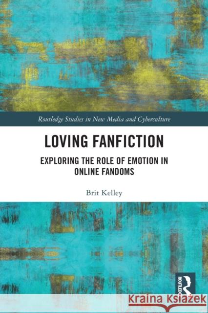 Loving Fanfiction: Exploring the Role of Emotion in Online Fandoms Brit Kelley 9780367767549 Routledge