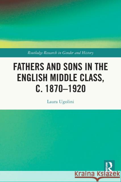 Fathers and Sons in the English Middle Class, c. 1870–1920 Laura Ugolini 9780367767600