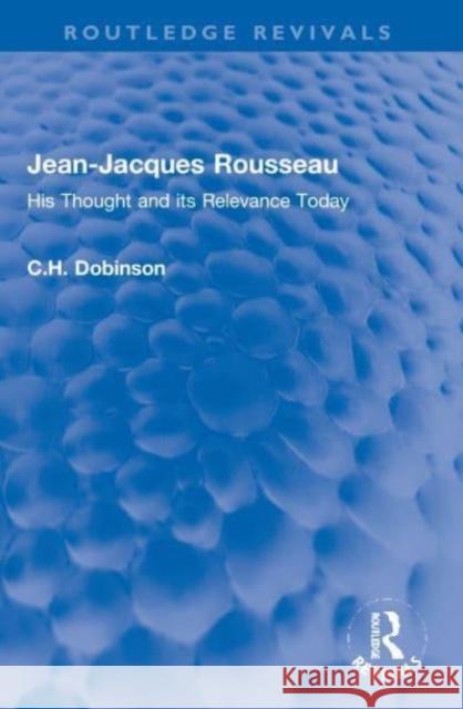 Jean-Jacques Rousseau: His Thought and its Relevance Today C. H. Dobinson 9780367767785