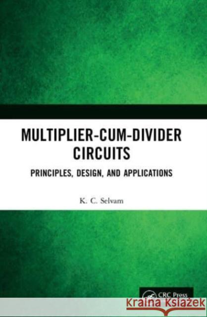 Multiplier-Cum-Divider Circuits: Principles, Design, and Applications Kc Selvam 9780367767792