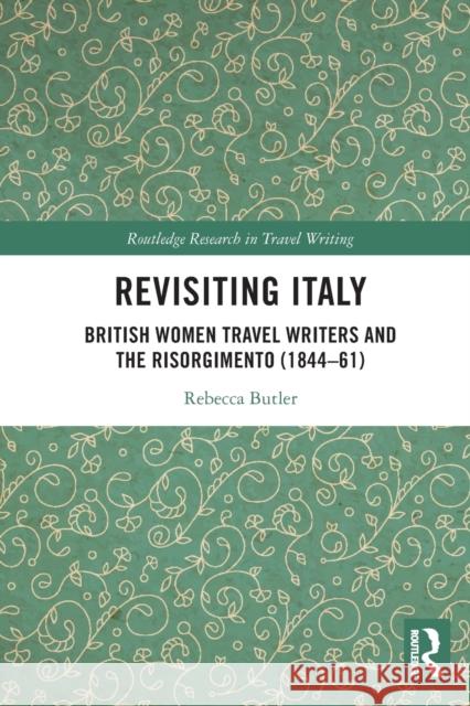 Revisiting Italy: British Women Travel Writers and the Risorgimento (1844–61) Rebecca Butler 9780367768072 Routledge