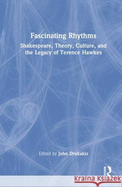 Fascinating Rhythms: Shakespeare, Theory, Culture, and the Legacy of Terence Hawkes Drakakis, John 9780367768164