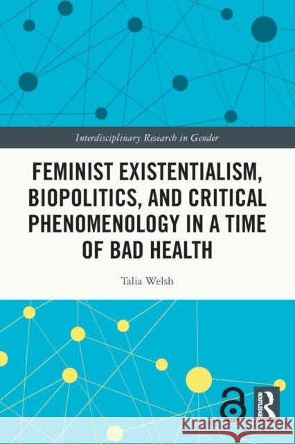 Feminist Existentialism, Biopolitics, and Critical Phenomenology in a Time of Bad Health Talia Welsh 9780367768201 Routledge