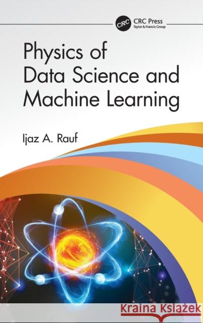 Physics of Data Science and Machine Learning Rauf, Ijaz A. 9780367768584 CRC Press