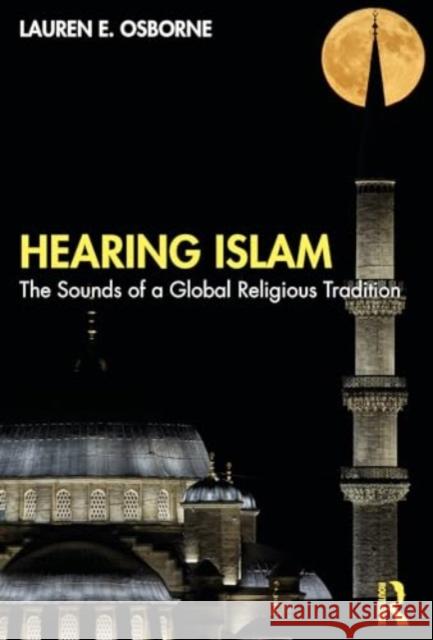 Hearing Islam: The Sounds of a Global Religious Tradition Lauren E. Osborne 9780367768829 Routledge