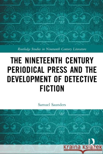 The Nineteenth Century Periodical Press and the Development of Detective Fiction Samuel Saunders 9780367769079 Routledge