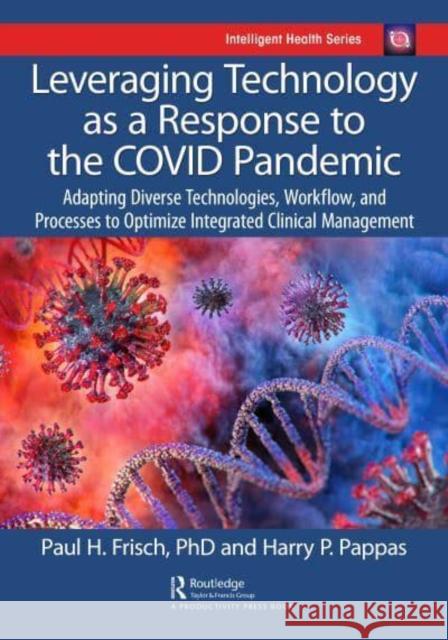 Leveraging Technology as a Response to the Covid Pandemic: Adapting Diverse Technologies, Workflow, and Processes to Optimize Integrated Clinical Mana Pappas, Harry 9780367769338