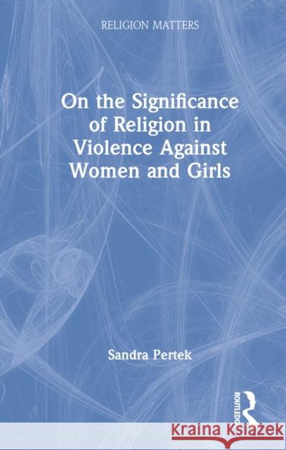 On the Significance of Religion in Violence Against Women and Girls Sandra Pertek 9780367769505 Taylor & Francis Ltd