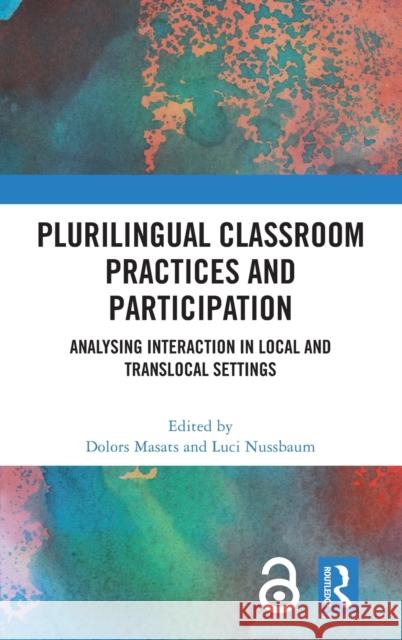 Plurilingual Classroom Practices and Participation: Analysing Interaction in Local and Translocal Settings Dolors Masats Luci Nussbaum 9780367769581 Routledge