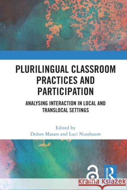 Plurilingual Classroom Practices and Participation: Analysing Interaction in Local and Translocal Settings Dolors Masats Luci Nussbaum 9780367769604 Routledge