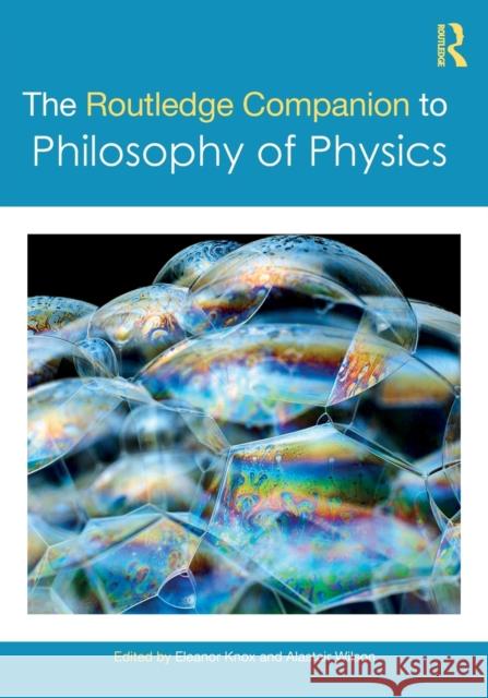 The Routledge Companion to Philosophy of Physics Eleanor Knox Alastair Wilson 9780367769611