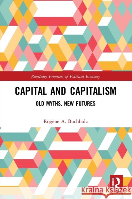 Capital and Capitalism: Old Myths, New Futures Rogene a. Buchholz 9780367769871