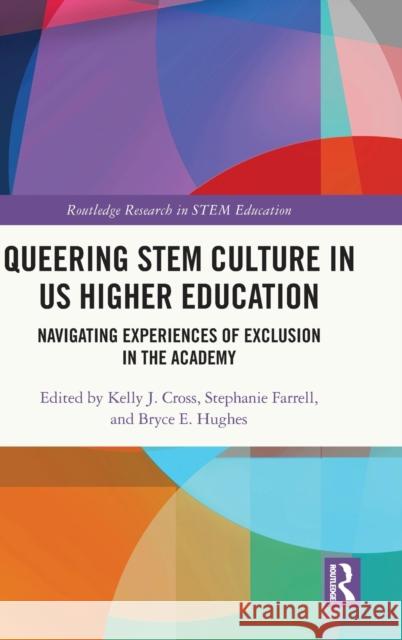 Queering Stem Culture in Us Higher Education: Navigating Experiences of Exclusion in the Academy Kelly J. Cross Stephanie Farrell Bryce Hughes 9780367769895