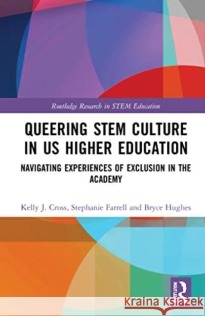 Queering Stem Culture in Us Higher Education: Navigating Experiences of Exclusion in the Academy Kelly J. Cross Stephanie Farrell Bryce Hughes 9780367769918