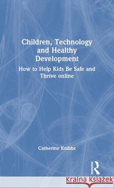 Children, Technology and Healthy Development: How to Help Kids be Safe and Thrive Online Knibbs, Catherine 9780367770112 Routledge