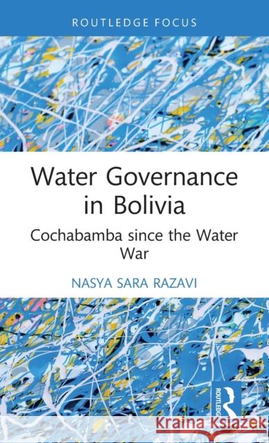 Water Governance in Bolivia: Cochabamba since the Water War Razavi, Nasya Sara 9780367770129