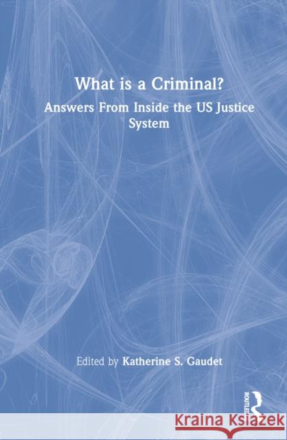 What Is a Criminal?: Answers from Inside the Us Justice System Gaudet, Katherine S. 9780367770297 Taylor & Francis Ltd