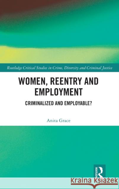 Women, Reentry and Employment: Criminalized and Employable? Anita Grace 9780367770372 Routledge