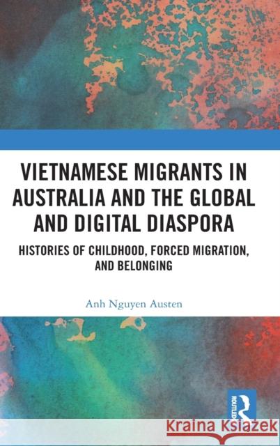 Vietnamese Migrants in Australia and the Global Digital Diaspora: Histories of Childhood, Forced Migration, and Belonging Anh Nguye 9780367770549 Routledge