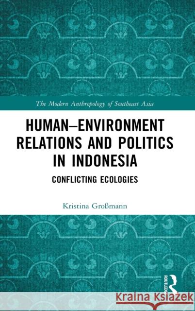 Human-Environment Relations and Politics in Indonesia: Conflicting Ecologies Gro 9780367770662 Routledge