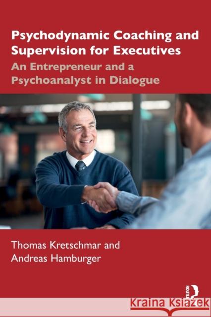 Psychodynamic Coaching and Supervision for Executives: An Entrepreneur and a Psychoanalyst in Dialogue Thomas Kretschmar Andreas Hamburger 9780367770709 Routledge